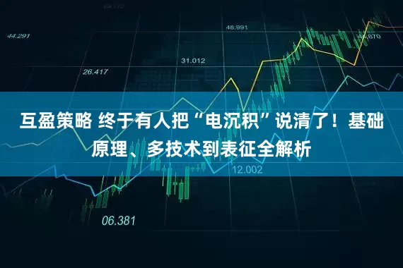 互盈策略 终于有人把“电沉积”说清了！基础原理、多技术到表征全解析