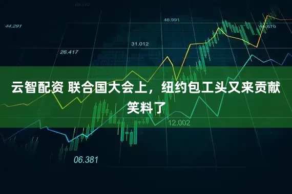 云智配资 联合国大会上，纽约包工头又来贡献笑料了