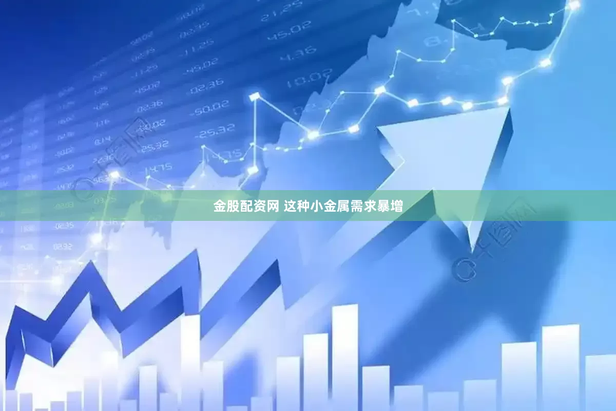 金股配资网 这种小金属需求暴增