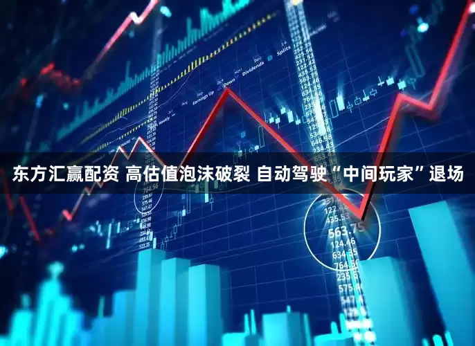 东方汇赢配资 高估值泡沫破裂 自动驾驶“中间玩家”退场