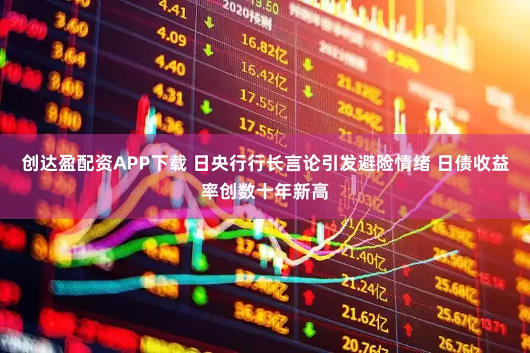 创达盈配资APP下载 日央行行长言论引发避险情绪 日债收益率创数十年新高