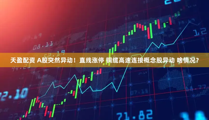 天盈配资 A股突然异动！直线涨停 铜缆高速连接概念股异动 啥情况？